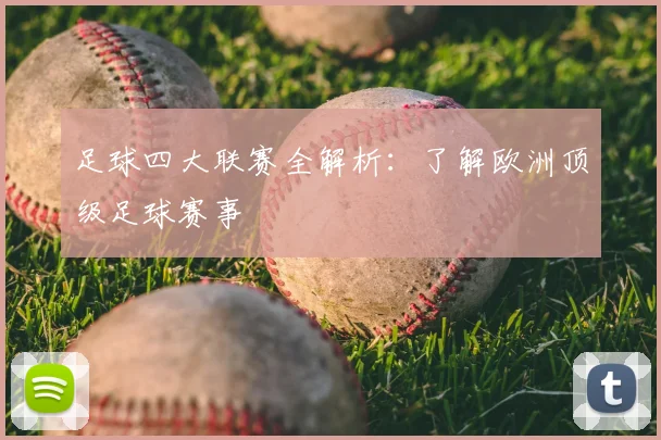 足球四大联赛全解析:了解欧洲顶级足球赛事