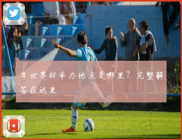 年世界杯举办地点是哪里?完整解答在这里