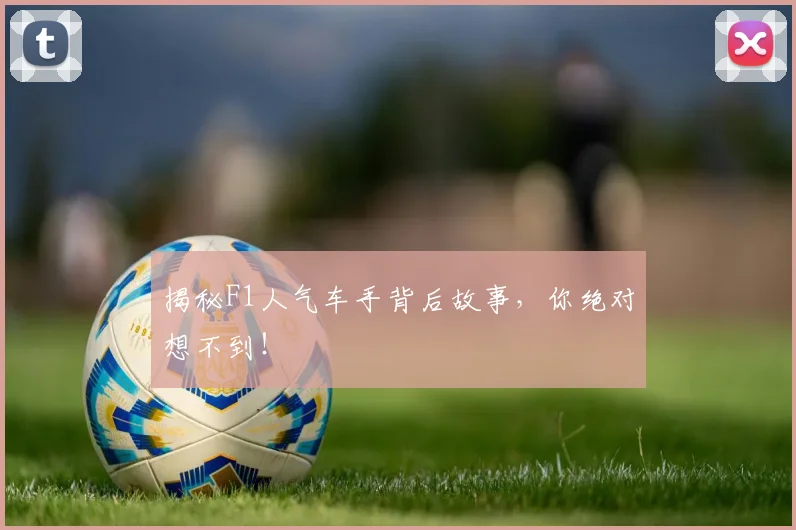 揭秘F1人气车手背后故事，你绝对想不到！