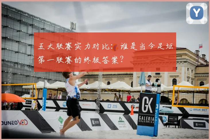 五大联赛实力对比：谁是当今足坛第一联赛的终极答案？