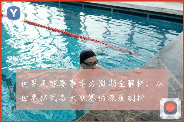 世界足球赛事举办周期全解析:从世界杯到各大联赛的深度剖析