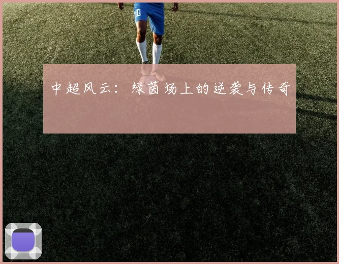 中超风云:绿茵场上的逆袭与传奇
