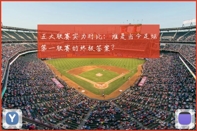 五大联赛实力对比:谁是当今足坛第一联赛的终极答案?