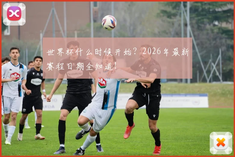 世界杯什么时候开始?2026年最新赛程日期全知道!