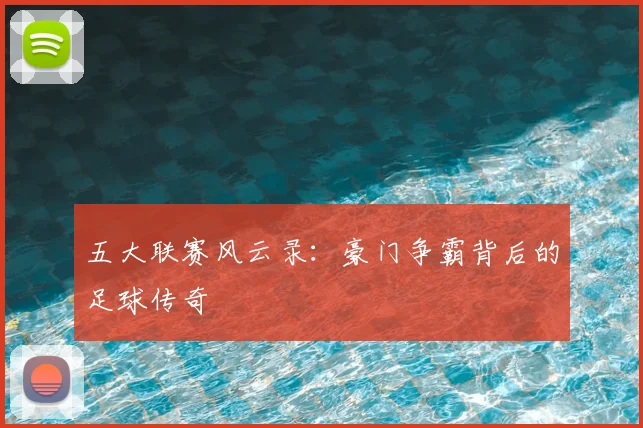 五大联赛风云录:豪门争霸背后的足球传奇