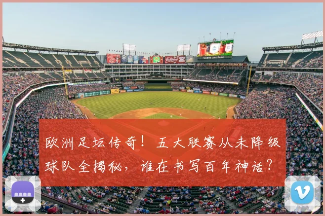 欧洲足坛传奇!五大联赛从未降级球队全揭秘,谁在书写百年神话?