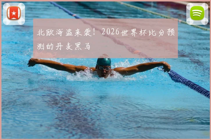 北欧海盗来袭!2026世界杯比分预测的丹麦黑马