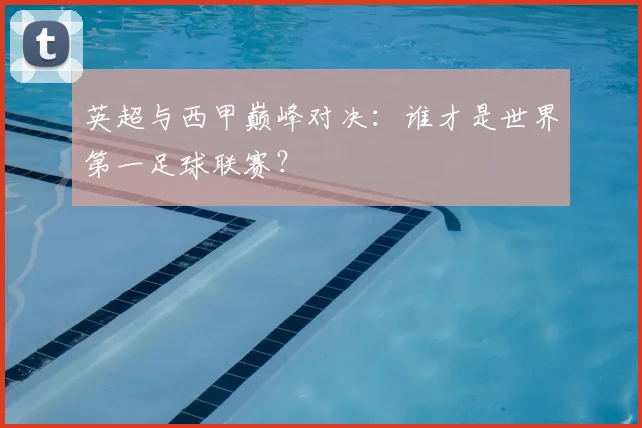 英超与西甲巅峰对决:谁才是世界第一足球联赛?