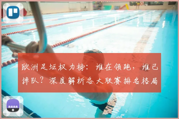 欧洲足坛权力榜:谁在领跑,谁已掉队?深度解析各大联赛排名格局