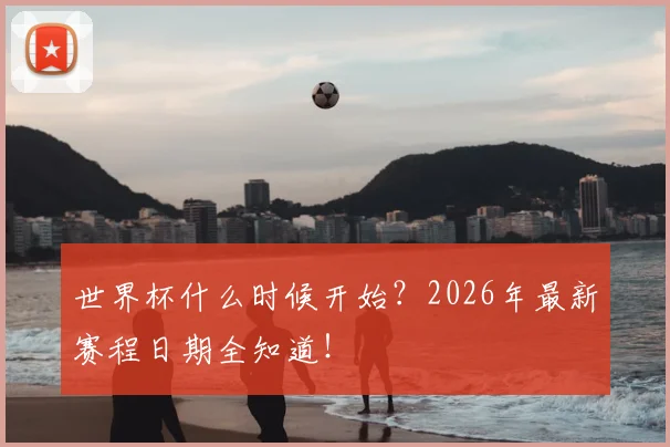 世界杯什么时候开始？2026年最新赛程日期全知道！